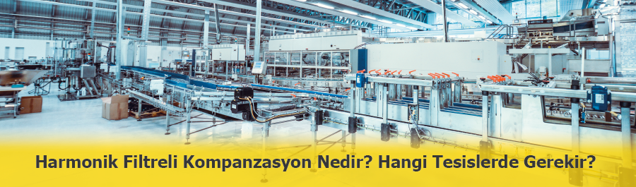 Harmonik Filtreli Kompanzasyon Nedir? Hangi Tesislerde Gerekli Olur?