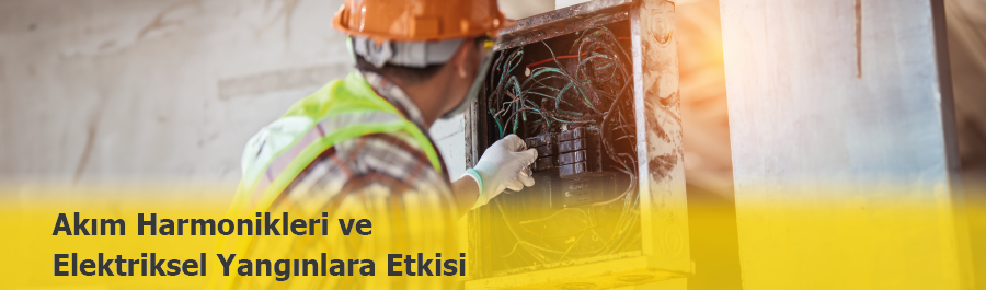 Akım Harmonikleri Elektriksel Yangınları Nasıl Tetikler?