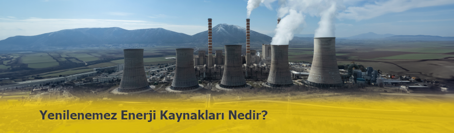 Yenilenemez Enerji Nedir? Yenilenemez Enerji Kaynakları Nelerdir?